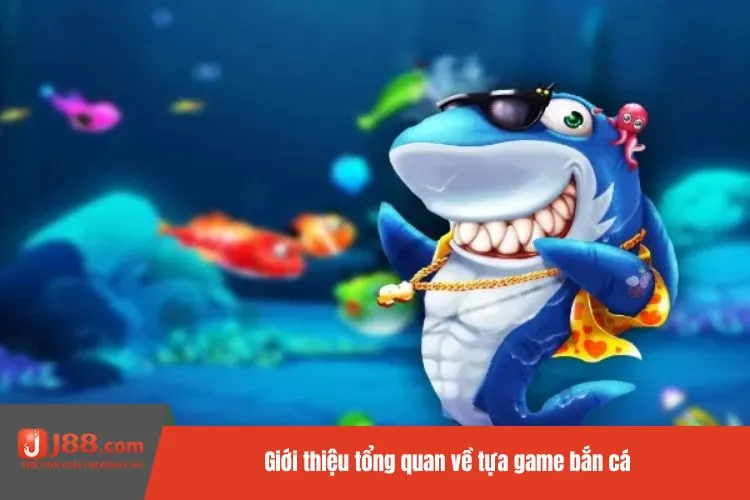 Giới thiệu tổng quan về tựa game bắn cá